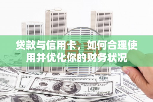 塘厦贷款与信用卡，如何合理使用并优化你的财务状况