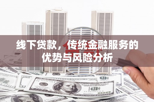 塘厦线下贷款，传统金融服务的优势与风险分析