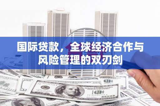 塘厦国际贷款，全球经济合作与风险管理的双刃剑