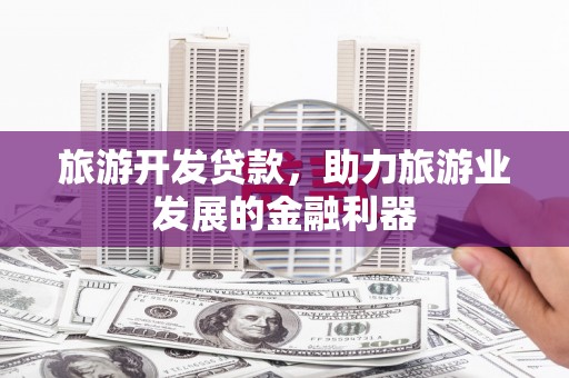 塘厦旅游开发贷款，助力旅游业发展的金融利器