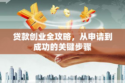 塘厦贷款创业全攻略，从申请到成功的关键步骤