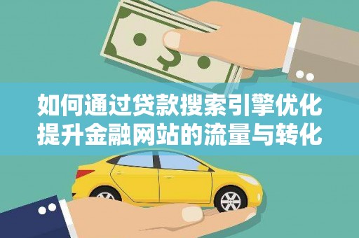 塘厦如何通过贷款搜索引擎优化提升金融网站的流量与转化率