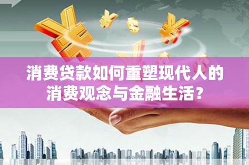 塘厦消费贷款如何重塑现代人的消费观念与金融生活？