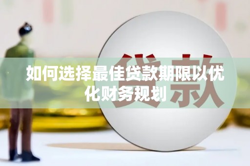 塘厦如何选择最佳贷款期限以优化财务规划
