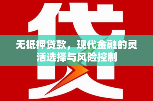 塘厦无抵押贷款，现代金融的灵活选择与风险控制