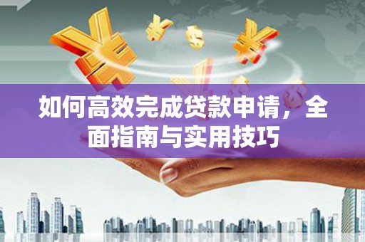塘厦如何高效完成贷款申请，全面指南与实用技巧