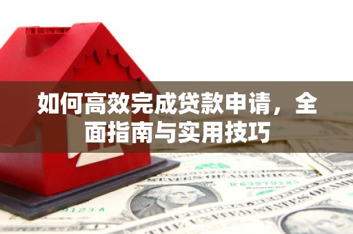 塘厦如何高效完成贷款申请，全面指南与实用技巧