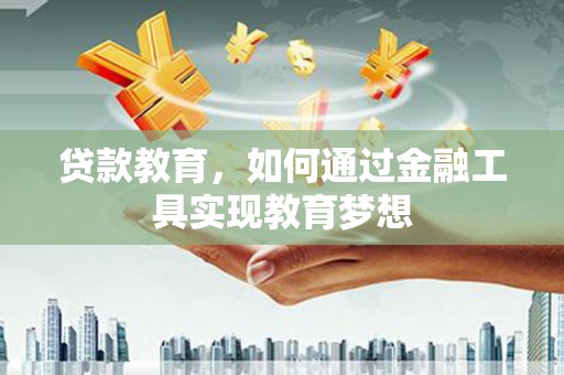 塘厦贷款教育，如何通过金融工具实现教育梦想