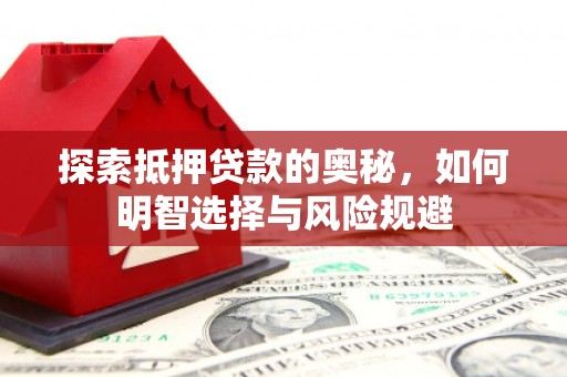 塘厦探索抵押贷款的奥秘，如何明智选择与风险规避