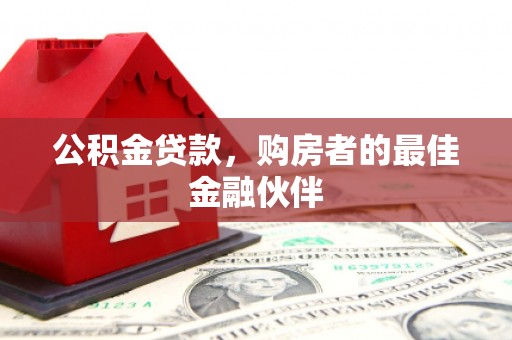 塘厦公积金贷款，购房者的最佳金融伙伴
