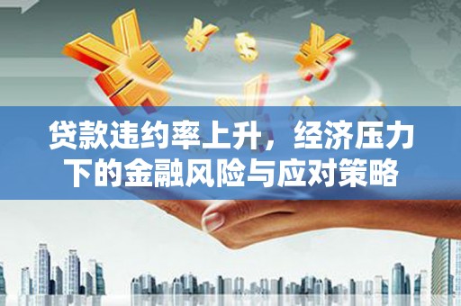 塘厦贷款违约率上升，经济压力下的金融风险与应对策略