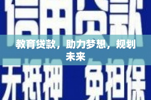 塘厦教育贷款，助力梦想，规划未来