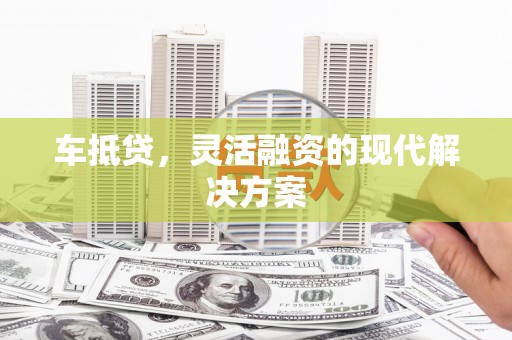 塘厦车抵贷，灵活融资的现代解决方案