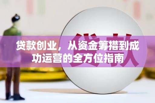 塘厦贷款创业，从资金筹措到成功运营的全方位指南