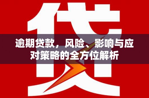 塘厦逾期贷款，风险、影响与应对策略的全方位解析