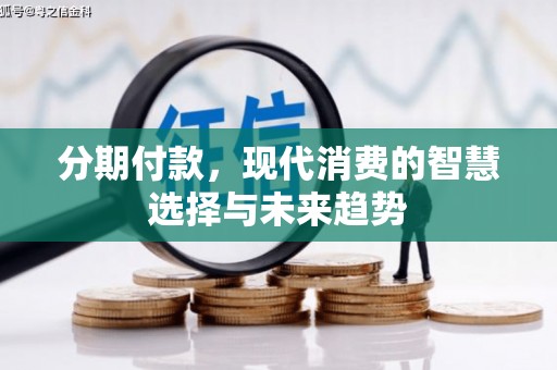 塘厦分期付款，现代消费的智慧选择与未来趋势