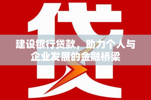 塘厦建设银行贷款，助力个人与企业发展的金融桥梁