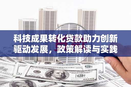 塘厦科技成果转化贷款助力创新驱动发展，政策解读与实践探索