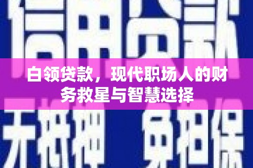 塘厦白领贷款，现代职场人的财务救星与智慧选择