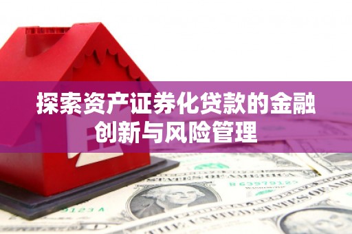 塘厦探索资产证券化贷款的金融创新与风险管理