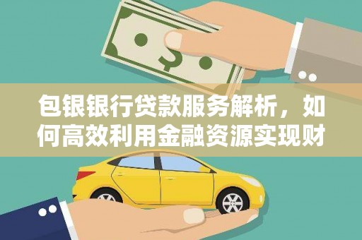 塘厦包银银行贷款服务解析，如何高效利用金融资源实现财富增长