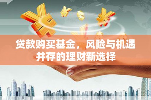 塘厦贷款购买基金，风险与机遇并存的理财新选择
