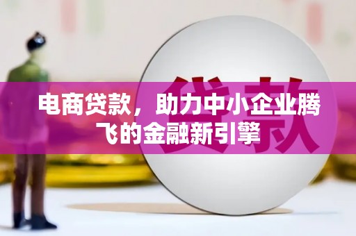 塘厦电商贷款，助力中小企业腾飞的金融新引擎