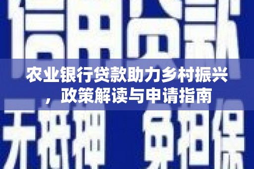塘厦农业银行贷款助力乡村振兴，政策解读与申请指南