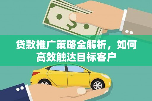 塘厦贷款推广策略全解析，如何高效触达目标客户