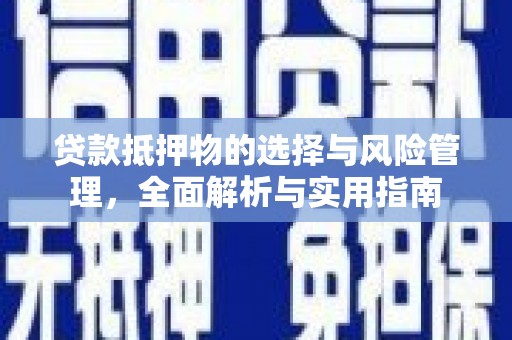 塘厦贷款抵押物的选择与风险管理，全面解析与实用指南