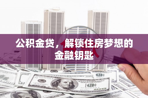 塘厦公积金贷，解锁住房梦想的金融钥匙