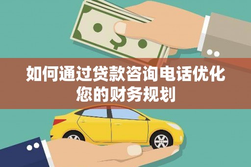 塘厦如何通过贷款咨询电话优化您的财务规划