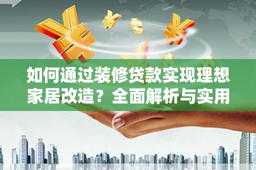 塘厦如何通过装修贷款实现理想家居改造？全面解析与实用指南
