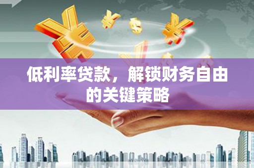 塘厦低利率贷款，解锁财务自由的关键策略