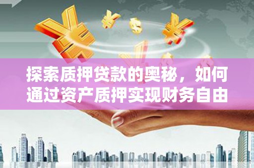 塘厦探索质押贷款的奥秘，如何通过资产质押实现财务自由