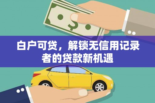 塘厦白户可贷，解锁无信用记录者的贷款新机遇