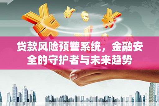 塘厦贷款风险预警系统，金融安全的守护者与未来趋势