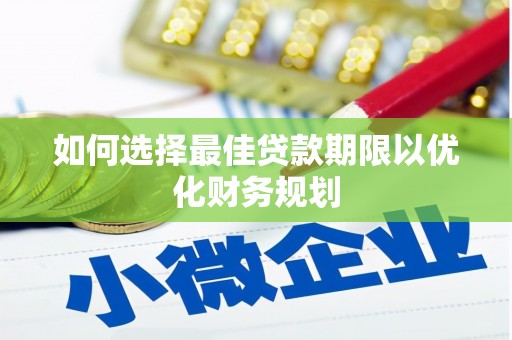 塘厦如何选择最佳贷款期限以优化财务规划