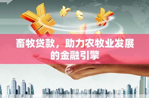 塘厦畜牧贷款，助力农牧业发展的金融引擎