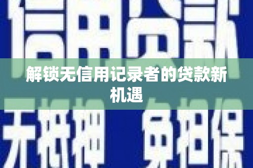 塘厦解锁无信用记录者的贷款新机遇