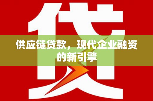 塘厦供应链贷款，现代企业融资的新引擎
