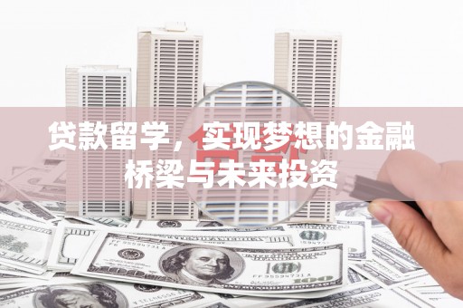 塘厦贷款留学，实现梦想的金融桥梁与未来投资