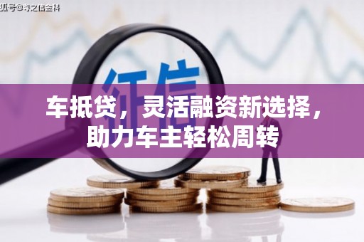 塘厦车抵贷，灵活融资新选择，助力车主轻松周转