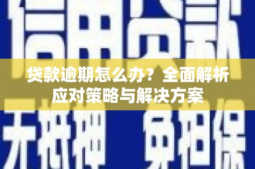 塘厦贷款逾期怎么办？全面解析应对策略与解决方案