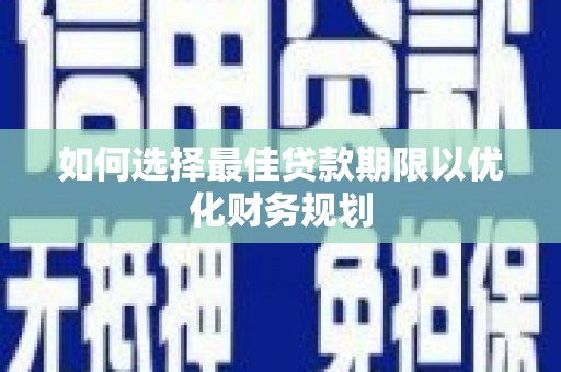 塘厦如何选择最佳贷款期限以优化财务规划