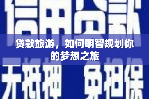 塘厦贷款旅游，如何明智规划你的梦想之旅