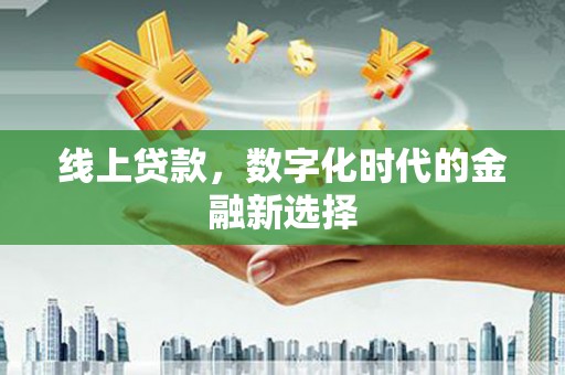 塘厦线上贷款，数字化时代的金融新选择