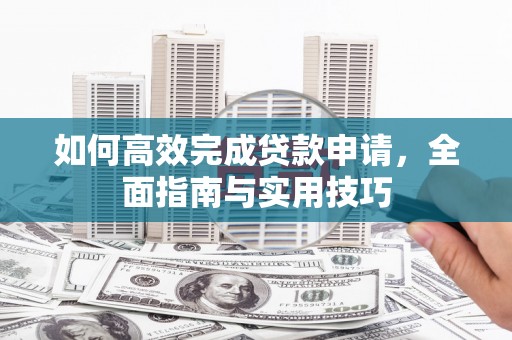 塘厦如何高效完成贷款申请，全面指南与实用技巧