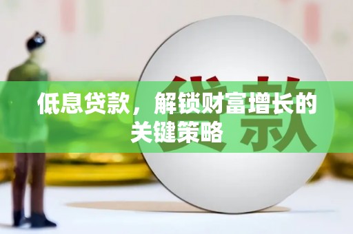 塘厦低息贷款，解锁财富增长的关键策略