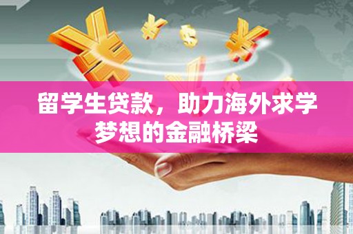 塘厦留学生贷款，助力海外求学梦想的金融桥梁